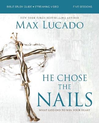 He Chose the Nails Bible Study Guide + Streaming Video, Updated Edition: What God Did to Win Your Heart - Max Lucado - cover