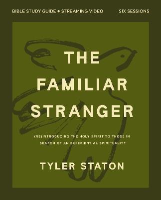 The Familiar Stranger Bible Study Guide plus Streaming Video: (Re)introducing the Holy Spirit to Those in Search of an Experiential Spirituality - Tyler Staton - cover