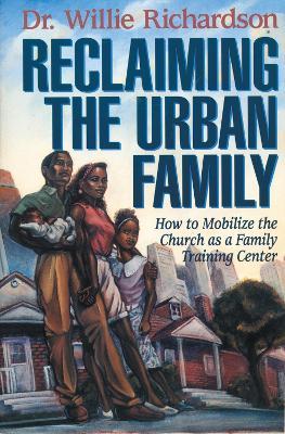 Reclaiming the Urban Family: How to Mobilize the Church as a Family Training Center - Willie Richardson - cover