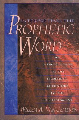 Interpreting the Prophetic Word: An Introduction to the Prophetic Literature of the Old Testament - Willem A. VanGemeren - cover