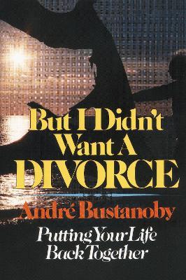 But I Didn't Want a Divorce: Putting Your Life Back Together - Andre Bustanoby - cover