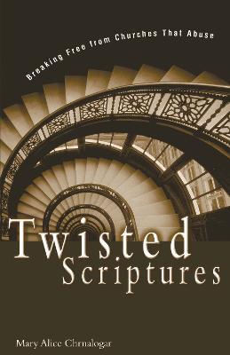 Twisted Scriptures: Breaking Free from Churches That Abuse - Mary Alice Chrnalogar - cover