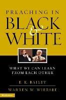 Preaching in Black and White: What We Can Learn from Each Other - E. K. Bailey,Warren W. Wiersbe - cover