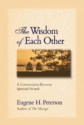 The Wisdom of Each Other: A Conversation Between Spiritual Friends - Eugene H. Peterson - cover