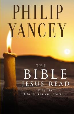 The Bible Jesus Read: Why the Old Testament Matters - Philip Yancey - cover
