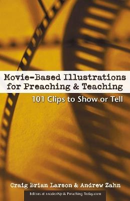 Movie-Based Illustrations for Preaching and Teaching: 101 Clips to Show or Tell - Craig Brian Larson,Andrew Zahn - cover