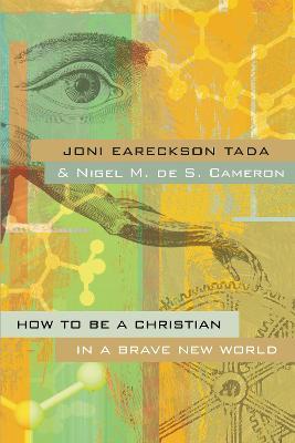 How to Be a Christian in a Brave New World - Joni Eareckson Tada,Nigel M. de S. Cameron - cover