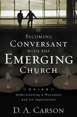 Becoming Conversant with the Emerging Church: Understanding a Movement and Its Implications - D. A. Carson - cover