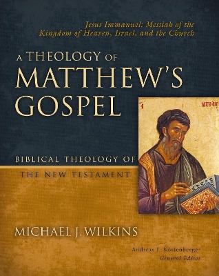 A Theology of Matthew's Gospel: Jesus Immanuel: Messiah of the Kingdom of Heaven, Israel, and the Church - Michael J. Wilkins - cover