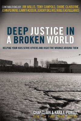 Deep Justice in a Broken World: Helping Your Kids Serve Others and Right the Wrongs around Them - Chap Clark,Kara Powell - cover