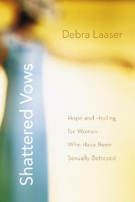 Shattered Vows: Hope and Healing for Women Who Have Been Sexually Betrayed - Debra Laaser - cover