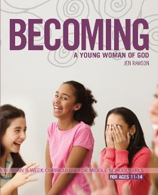 Becoming a Young Woman of God: An 8-Week Curriculum for Middle School Girls - Jen Rawson - cover