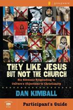 They Like Jesus but Not the Church Bible Study Participant's Guide: Six Sessions Responding to Culture's Objections to Christianity