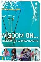 Wisdom On ... Friends, Dating, and Relationships - Mark Matlock - cover
