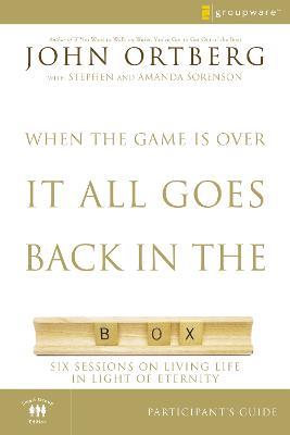 When the Game Is Over, It All Goes Back in the Box Bible Study Participant's Guide: Six Sessions on Living Life in the Light of Eternity - John Ortberg - cover