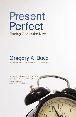 Present Perfect: Finding God in the Now - Gregory A. Boyd - cover