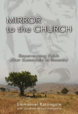 Mirror to the Church: Resurrecting Faith after Genocide in Rwanda - Emmanuel M. Katongole,Jonathan Wilson-Hartgrove - cover