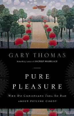 Pure Pleasure: Why Do Christians Feel So Bad about Feeling Good? - Gary Thomas - cover
