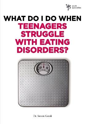 What Do I Do When Teenagers Struggle with Eating Disorders? - Steven Gerali - cover
