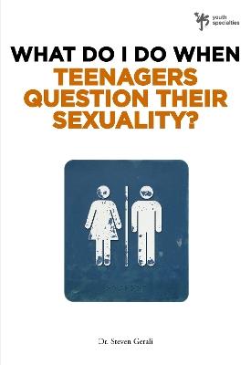 What Do I Do When Teenagers Question Their Sexuality? - Steven Gerali - cover