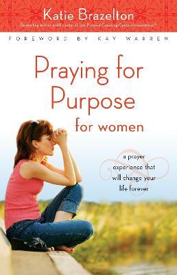 Praying for Purpose for Women: A Prayer Experience That Will Change Your Life Forever - Katie Brazelton - cover