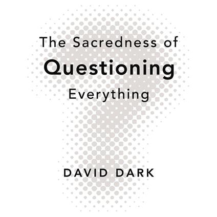 The Sacredness of Questioning Everything