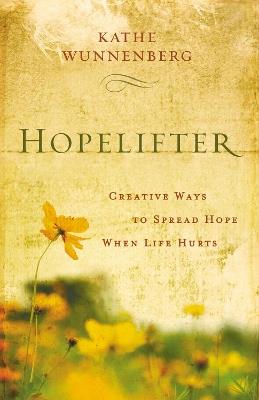Hopelifter: Creative Ways to Spread Hope When Life Hurts - Kathe Wunnenberg - cover