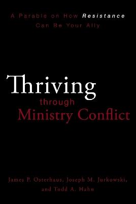 Thriving through Ministry Conflict: A Parable on How Resistance Can Be Your Ally - James P. Osterhaus,Joseph M. Jurkowski,Todd A. Hahn - cover