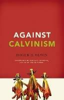 Against Calvinism: Rescuing God's Reputation from Radical Reformed Theology - Roger E. Olson - cover