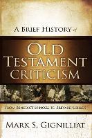 A Brief History of Old Testament Criticism: From Benedict Spinoza to Brevard Childs - Mark S. Gignilliat - cover