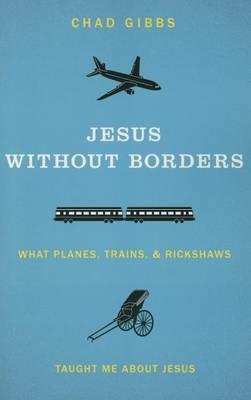 Jesus without Borders: What Planes, Trains, and Rickshaws Taught Me about Jesus - Chad Gibbs - cover