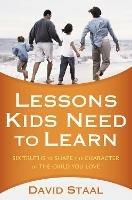 Lessons Kids Need to Learn: Six Truths to Shape the Character of the Child You Love - David Staal - cover