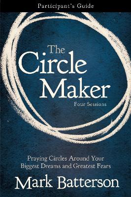 The Circle Maker Bible Study Participant's Guide: Praying Circles Around Your Biggest Dreams and Greatest Fears - Mark Batterson - cover