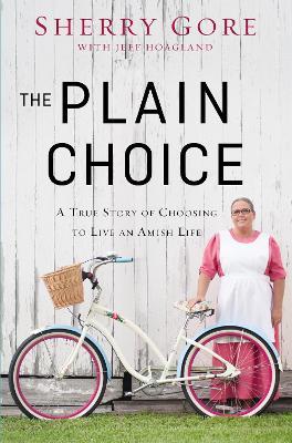 The Plain Choice: A True Story of Choosing to Live an Amish Life - Sherry Gore - cover