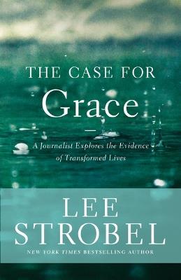 The Case for Grace: A Journalist Explores the Evidence of Transformed Lives - Lee Strobel - cover