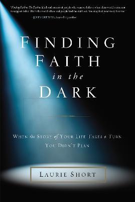 Finding Faith in the Dark: When the Story of Your Life Takes a Turn You Didn't Plan - Laurie Short - cover