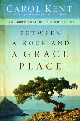 Between a Rock and a Grace Place: Divine Surprises in the Tight Spots of Life - Carol Kent - cover