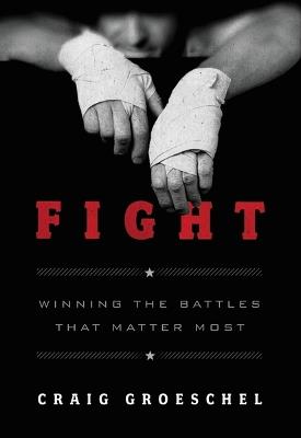 Fight: Winning the Battles That Matter Most - Craig Groeschel - cover
