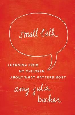 Small Talk: Learning From My Children About What Matters Most - Amy Julia Becker - cover