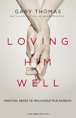 Loving Him Well: Practical Advice on Influencing Your Husband - Gary Thomas - cover
