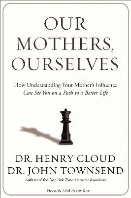 Our Mothers, Ourselves: How Understanding Your Mother's Influence Can Set You on a Path to a Better Life - Henry Cloud,John Townsend - cover