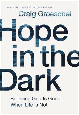 Hope in the Dark: Believing God Is Good When Life Is Not - Craig Groeschel - cover