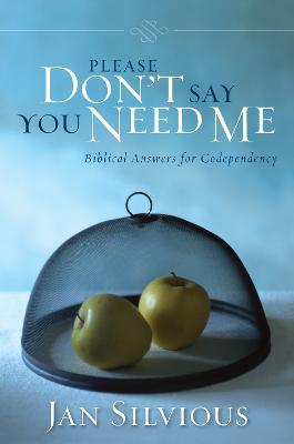 Please Don't Say You Need Me: Biblical Answers for Codependency - Jan Silvious - cover
