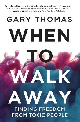 When to Walk Away: Finding Freedom from Toxic People - Gary Thomas - cover