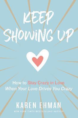 Keep Showing Up: How to Stay Crazy in Love When Your Love Drives You Crazy - Karen Ehman - cover