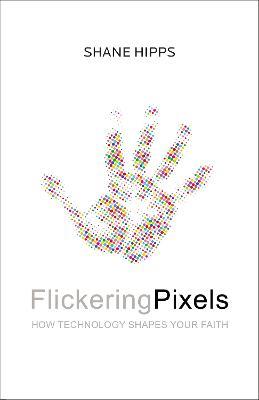 Flickering Pixels: How Technology Shapes Your Faith - Shane Hipps - cover