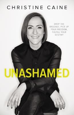Unashamed: Drop the Baggage, Pick up Your Freedom, Fulfill Your Destiny - Christine Caine - cover