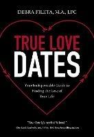 True Love Dates: Your Indispensable Guide to Finding the Love of Your Life - Debra K. Fileta - cover
