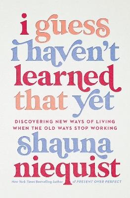 I Guess I Haven't Learned That Yet: Discovering New Ways of Living When the Old Ways Stop Working - Shauna Niequist - cover
