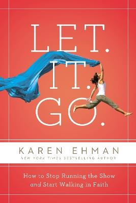 Let. It. Go.: How to Stop Running the Show and Start Walking in Faith - Karen Ehman - cover